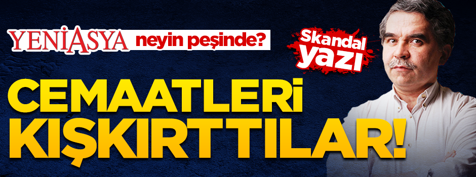 Yeni Asya neyin peşinde? Cemaatleri kışkırttılar!