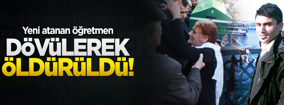 Yeni atanan öğretmen dövülerek öldürüldü