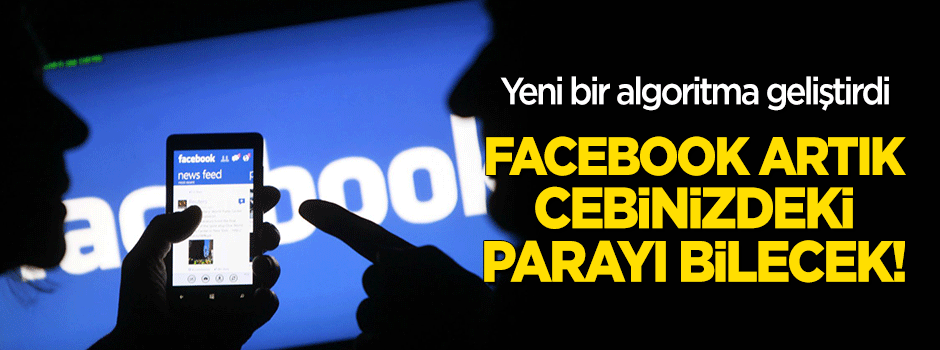 Yeni bir algoritma geliştirdi... Facebook artık cebinizdeki parayı bilecek