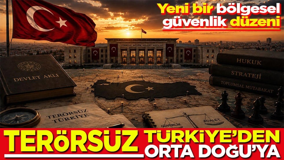 Yeni bir bölgesel güvenlik düzeni Terörsüz Türkiye’den terörsüz Orta Doğu’ya