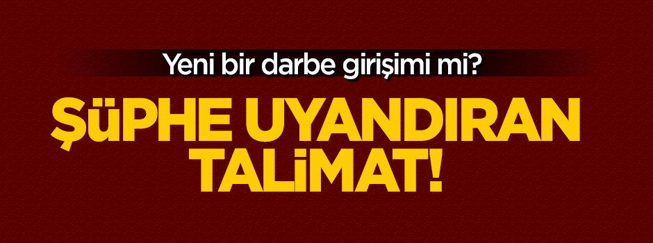Yeni bir darbe girişimi mi? Şüphe uyandıran talimat!