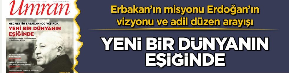 Yeni bir dünyanın eşiğinde! Erbakan’ın misyonu Erdoğan’ın vizyonu ve adil düzen arayışı