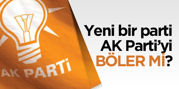 Yeni bir partinin AK Parti’yi bölme ihtimali sıfır