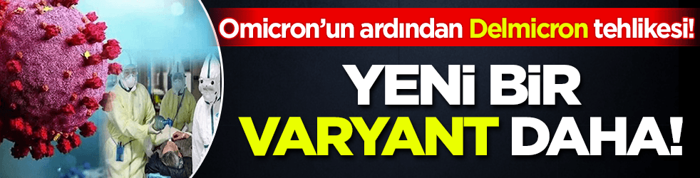Yeni bir varyant daha! Omicron’un ardından Delmicron tehlikesi! İşte belirtileri