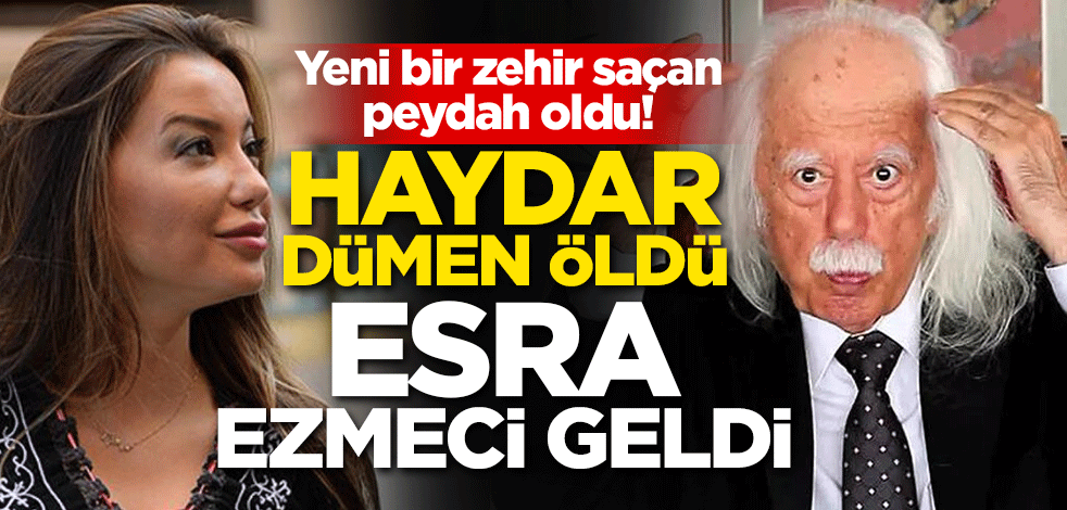 Yeni bir zehir saçan peydah oldu! Haydar Dümen öldü, Esra Ezmeci geldi