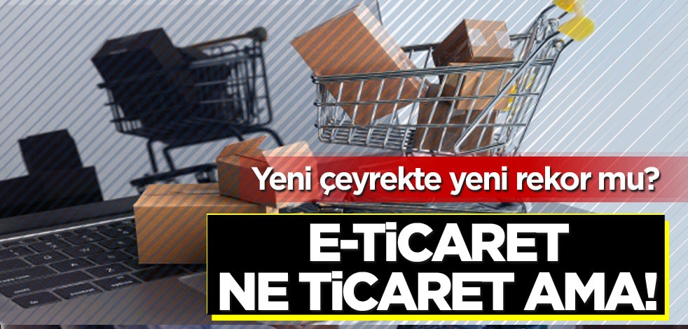 Yeni çeyrekte yeni rekor mu? e-ticaret ne ticaret ama!