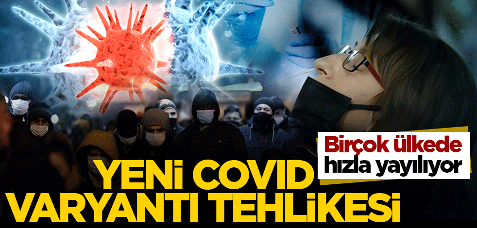 Yeni COVID varyantı tehlikesi: Birçok ülkede hızla yayılıyor