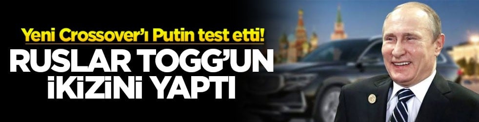 Yeni Crossover’ı Putin test etti! Ruslar Togg’un ikizini yaptı!