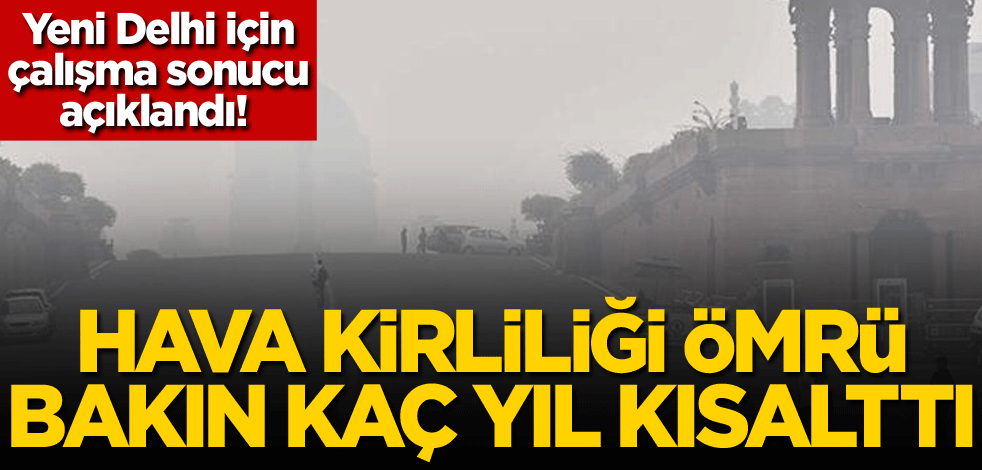 Yeni Delhi için çalışma sonucu açıklandı! Hava kirliliği ömrü bakın kaç yıl kısalttı