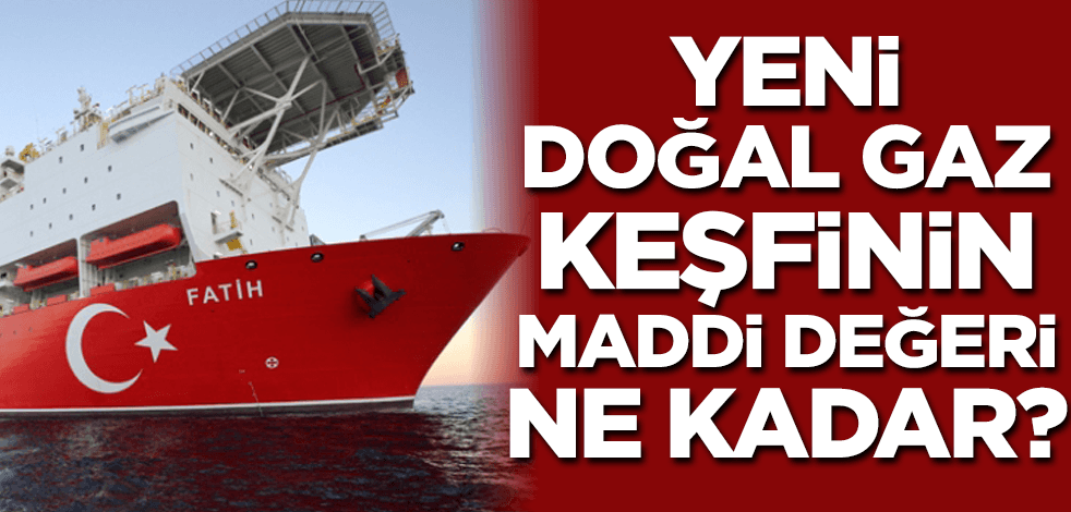 Yeni doğal gaz keşfinin maddi değeri ne kadar?