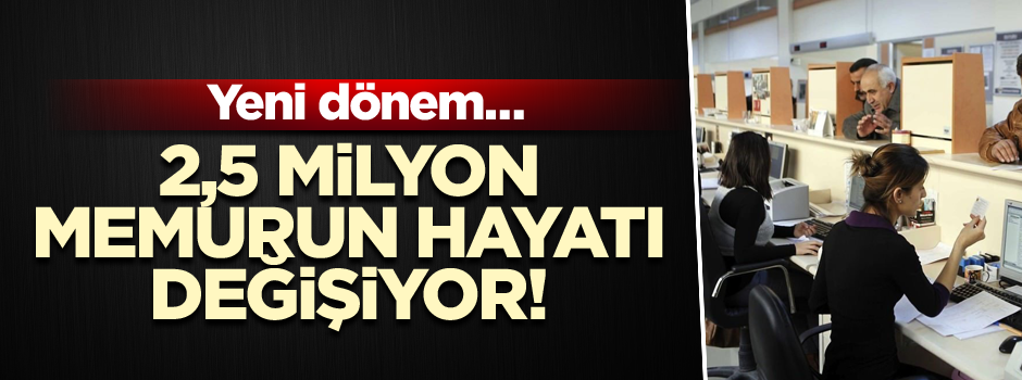 Yeni dönem… 2,5 milyon memurun hayatı değişiyor!