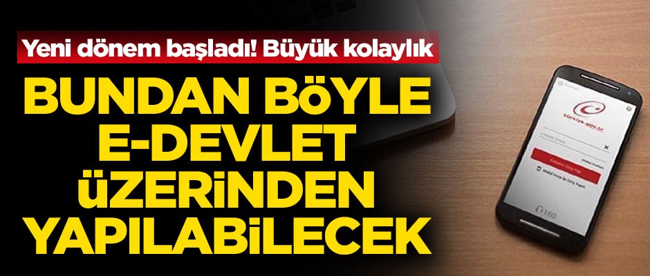 Yeni dönem başladı! Bundan sonra e-Devlet üzerinden yapılabilecek