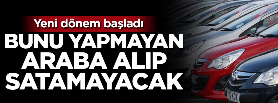 Yeni dönem başladı! Bunu yapmayan araba alıp satamayacak