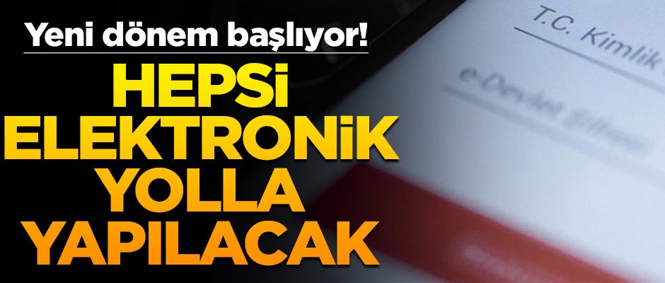 Yeni dönem başlıyor! Bundan sonra hepsi elektronik ortamda yapılacak