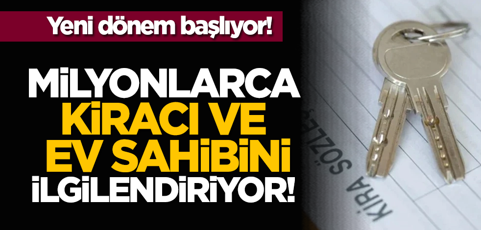 Yeni dönem başlıyor! Milyonlarca kiracı ve ev sahibini ilgilendiriyor!