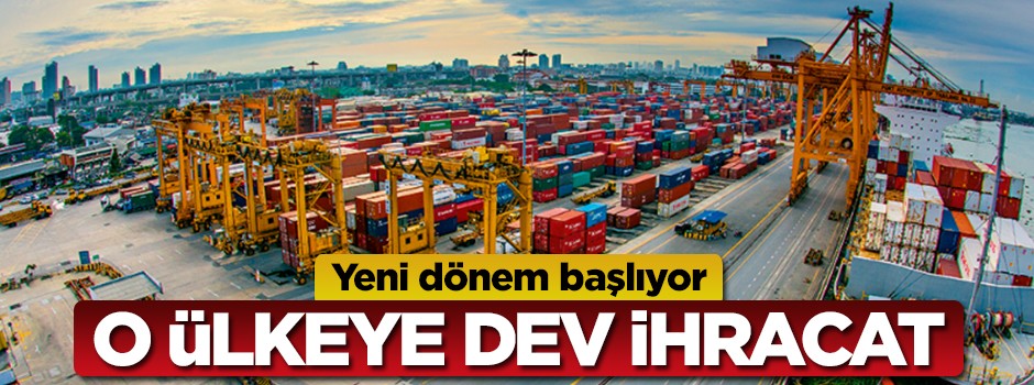Yeni dönem başlıyor... O ülkeye dev ihracat