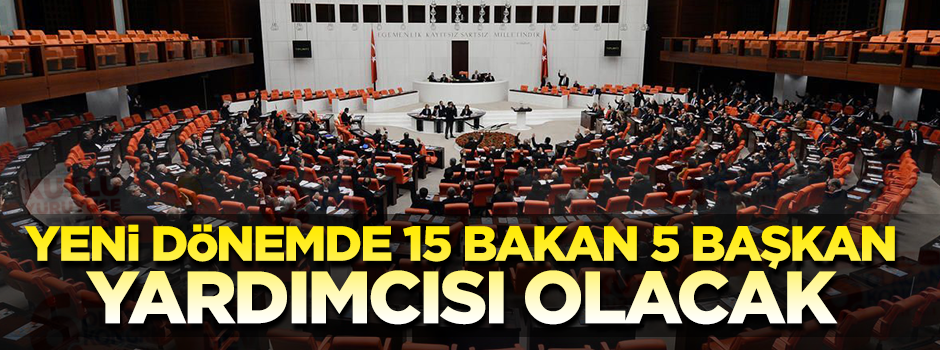 Yeni dönemde 15 bakan 5 başkan yardımcısı olacak