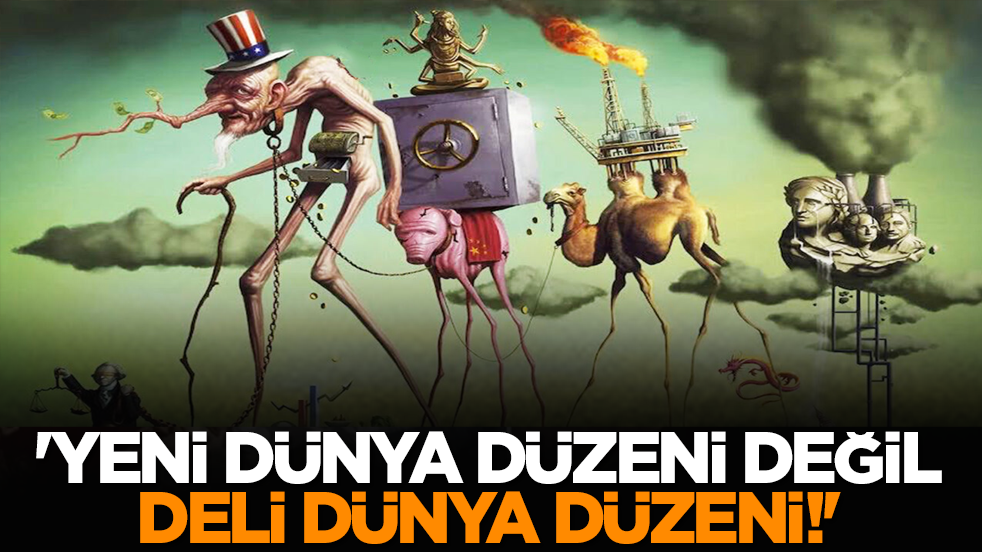 'Yeni Dünya Düzeni Değil, Deli Dünya Düzeni!'