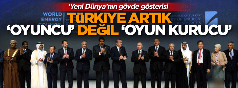 ‘Yeni Dünya’nın gövde gösterisi, Türkiye Artık ‘oyuncu’ değil ‘oyun kurucu’