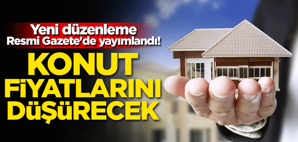 Yeni düzenleme Resmi Gazete'de yayımlandı! Konut fiyatlarını düşürecek