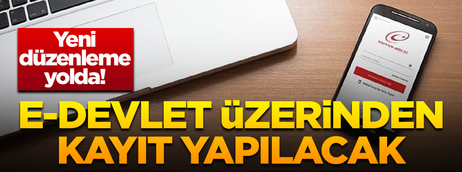 Yeni düzenleme yolda! E-devlet üzerinden kayıt yapılacak