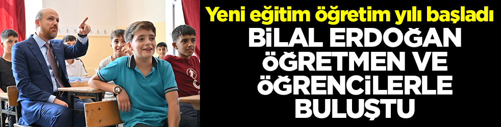 Yeni eğitim öğretim yılı başladı: Bilal Erdoğan öğretmen ve öğrencilerle buluştu
