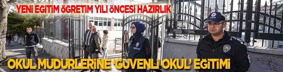 Yeni eğitim öğretim yılı öncesi hazırlık! Okul müdürlerine ‘güvenli okul’ eğitimi