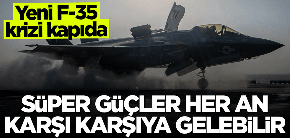 Yeni F-35 krizi kapıda! İki süper güç her an karşı karşıya gelebilir