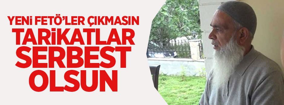 Yeni FETÖ’ler çıkmasın tarikatlar serbest olsun