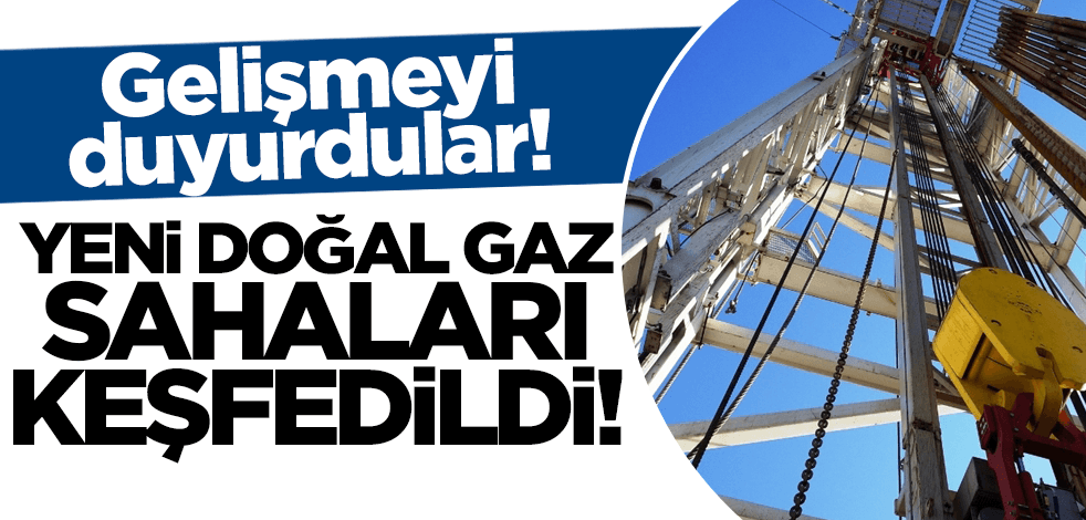 Yeni gelişmeyi duyurdular: Doğal gaz sahaları keşfedildi!