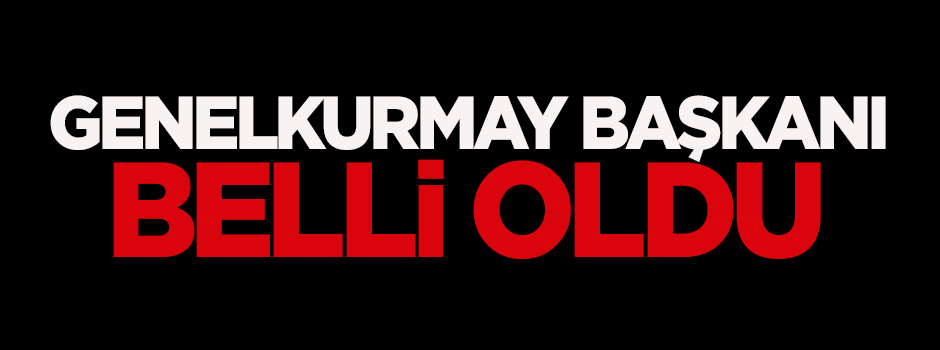 Yeni Genelkurmay Başkanı belli oldu