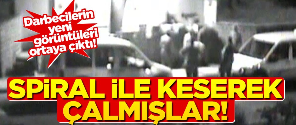 Yeni görüntüler ortaya çıktı! Darbeciler spiral ile keserek çalmış