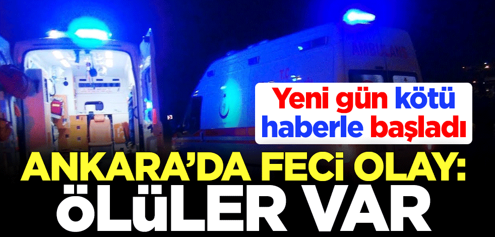 Yeni gün kötü haberle başladı! Ankara'da feci olay: Ölüler var