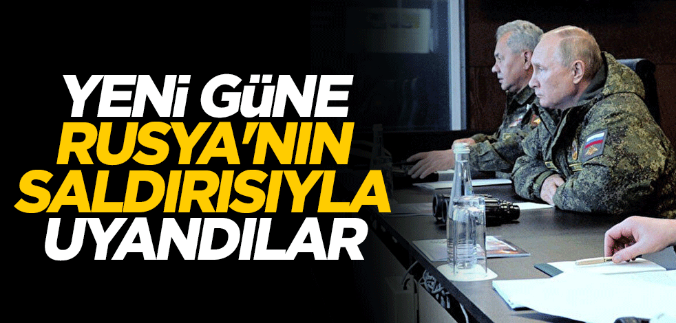 Yeni güne Rusya'nın saldırısıyla uyandılar