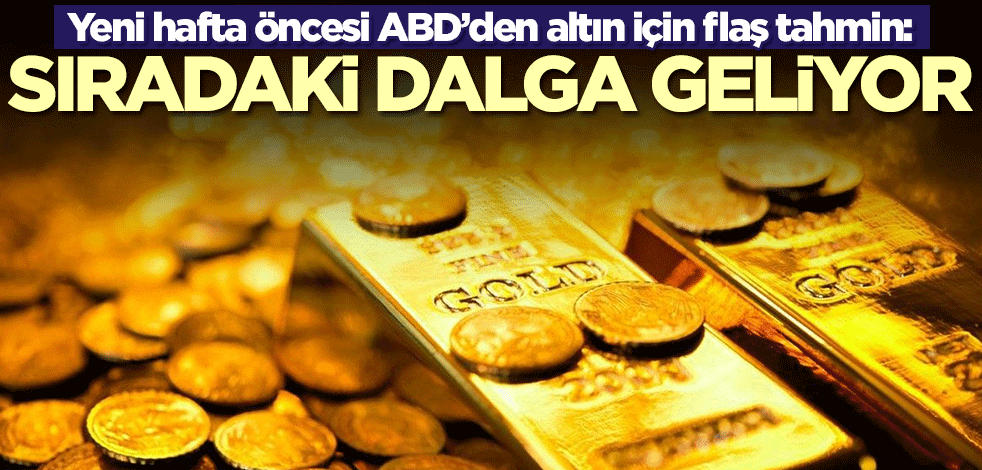 Yeni hafta öncesi ABD’den altın için flaş tahmin: Sıradaki dalga geliyor