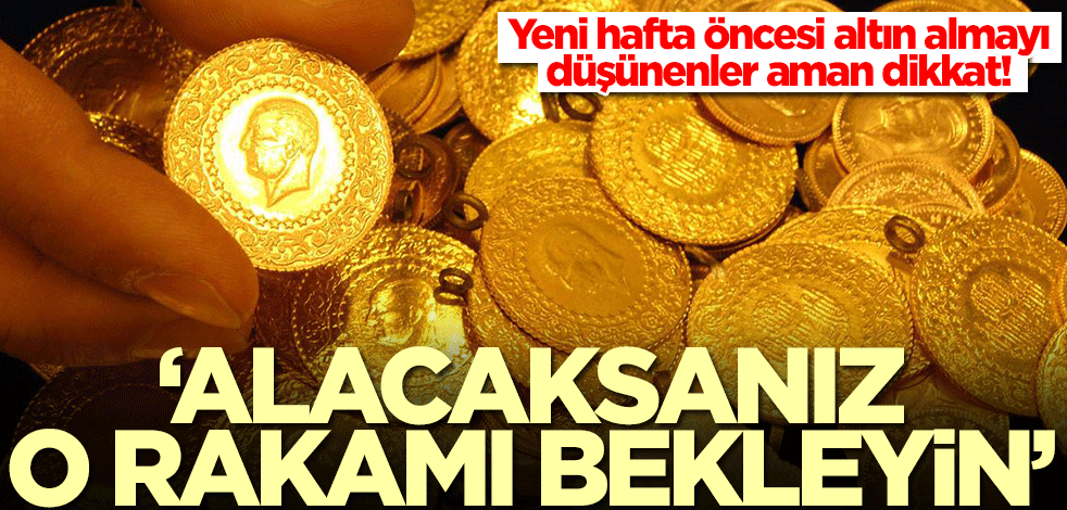 Yeni hafta öncesi altın almayı düşünenler aman dikkat: Alacaksanız o rakamı bekleyin
