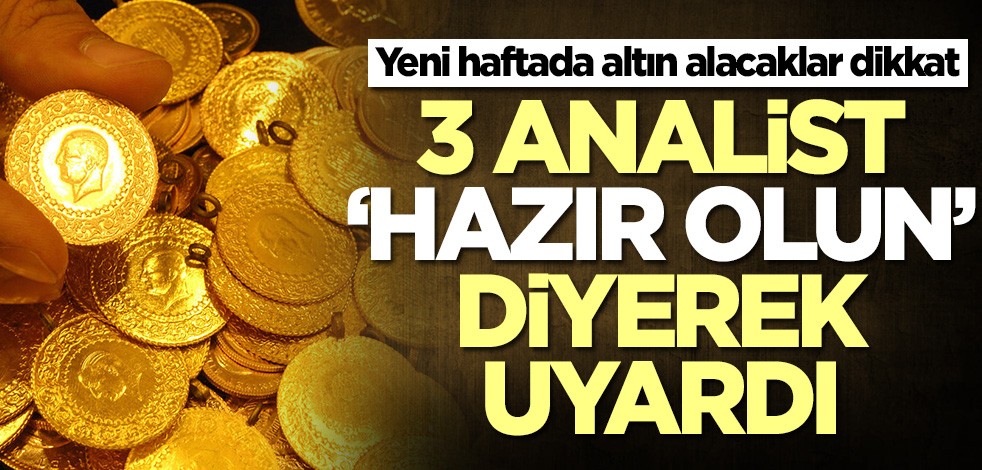 Yeni haftada altın alacaklar dikkat! 3 analist 'hazır olun' diyerek uyardı
