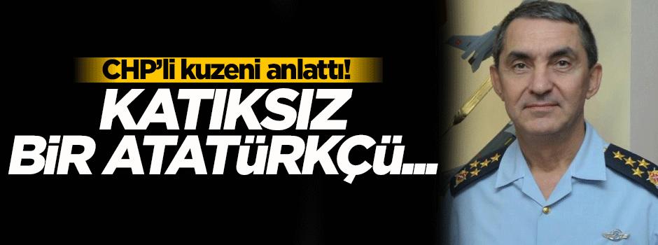 Yeni Hava Kuvvetleri komutanını CHP'li kuzeni anlattı!