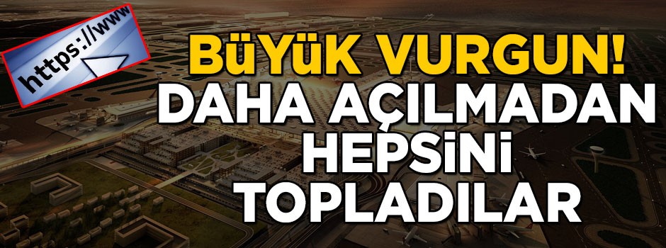 Yeni Havalimanı ile ilgili büyük vurgun! Daha açılmadan hepsini topladılar