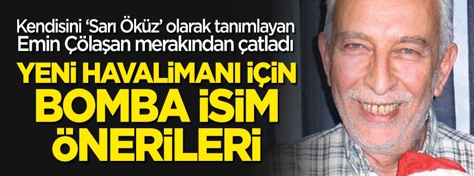 Yeni havalimanına bomba isim önerileri! "O sarı öküz benim" diyen Emin Çölaşan meraktan çatladı