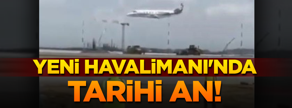 Yeni Havalimanı'nda tarihi anlar! Test uçuşu yapıldı