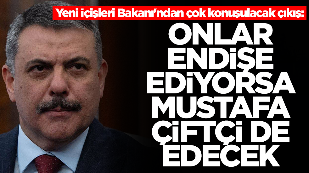 Yeni İçişleri Bakanı'ndan çok konuşulacak çıkış: Onlar endişe ediyorsa Mustafa Çiftçi de edecek