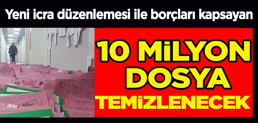 Yeni icra düzenlemesi ile borçları kapsayan 10 milyon dosya temizlenecek