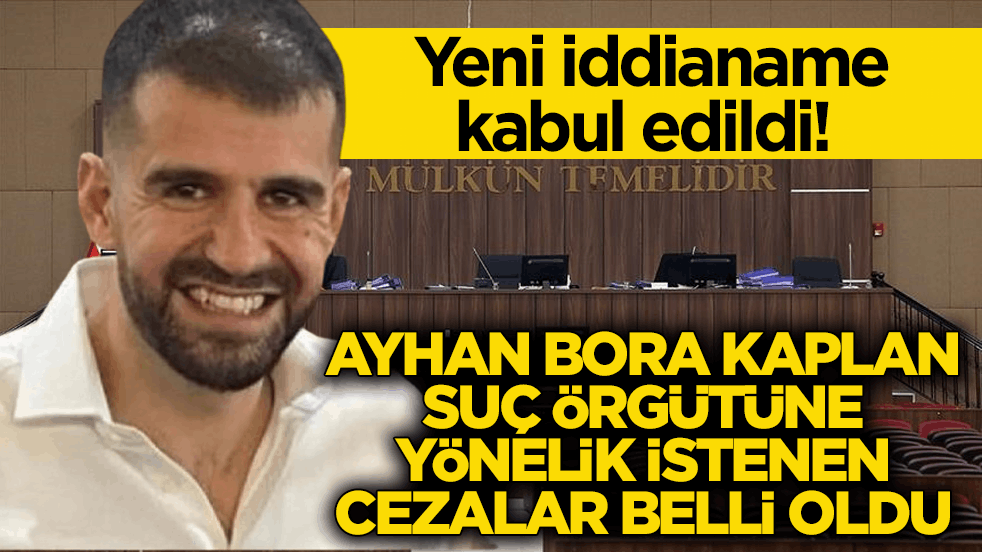 Yeni iddianame kabul edildi! Ayhan Bora Kaplan suç örgütüne yönelik istenen cezalar belli oldu