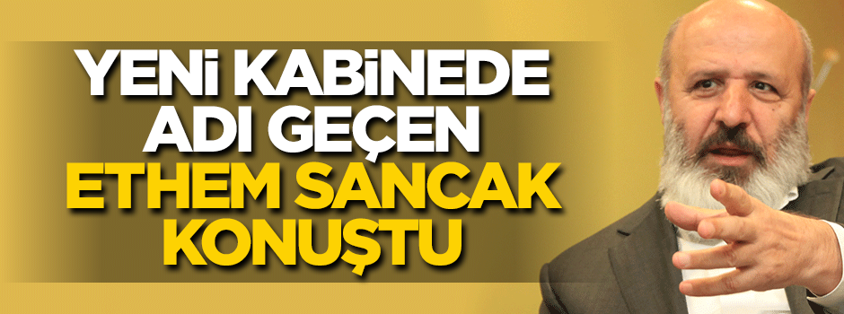 Yeni kabinede adı geçen Ethem Sancak konuştu!