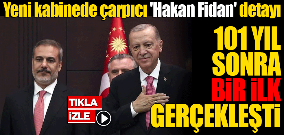 Yeni kabinede çarpıcı 'Hakan Fidan' detayı! 101 yıl sonra bir ilk gerçekleşti