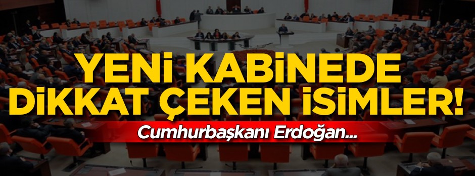 Yeni kabinede flaş isimler!