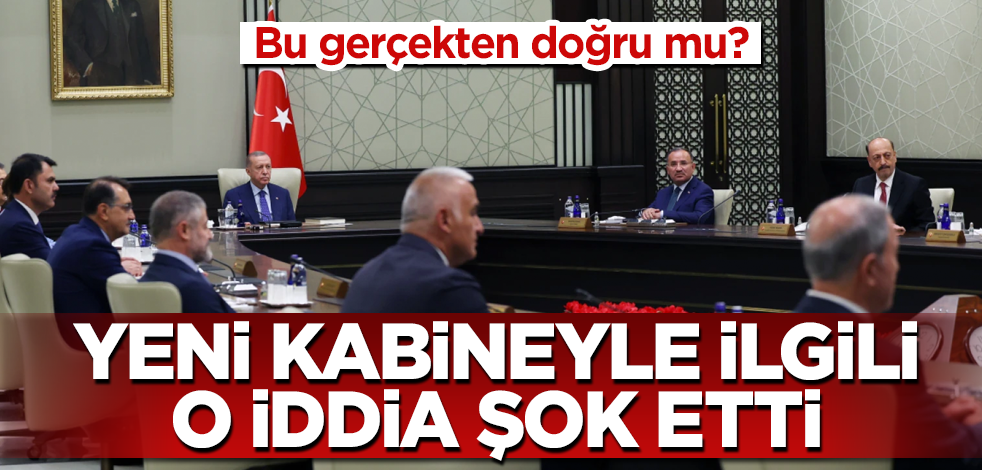 Yeni kabineyle ilgili o iddia şok etti! Bu gerçekten doğru mu