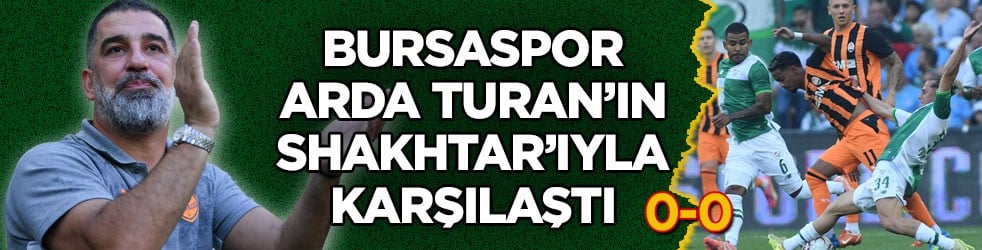 Yeni kadrosuyla ilk kez sahneye çıktı! Bursaspor, Arda Turan’ın Shakhtar’ıyla karşılaştı
