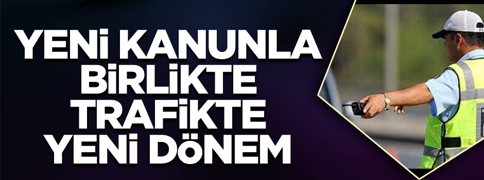 Yeni kanunla birlikte trafikte yeni dönem